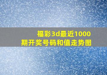 福彩3d最近1000期开奖号码和值走势图