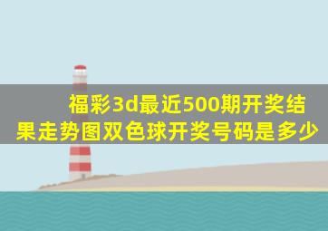 福彩3d最近500期开奖结果走势图双色球开奖号码是多少