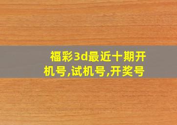 福彩3d最近十期开机号,试机号,开奖号