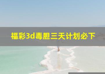 福彩3d毒胆三天计划必下