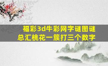 福彩3d牛彩网字谜图谜总汇桃花一簇打三个数字