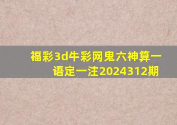 福彩3d牛彩网鬼六神算一语定一注2024312期