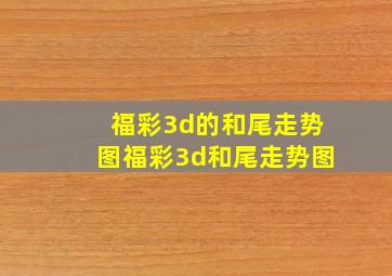 福彩3d的和尾走势图福彩3d和尾走势图