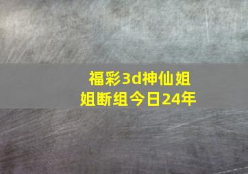 福彩3d神仙姐姐断组今日24年