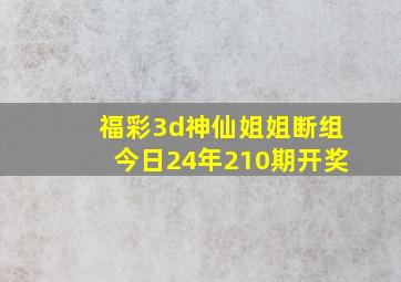 福彩3d神仙姐姐断组今日24年210期开奖