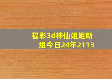 福彩3d神仙姐姐断组今日24年2113