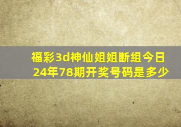 福彩3d神仙姐姐断组今日24年78期开奖号码是多少