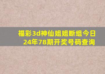 福彩3d神仙姐姐断组今日24年78期开奖号码查询