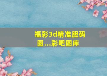 福彩3d精准胆码图...彩吧图库