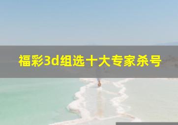 福彩3d组选十大专家杀号