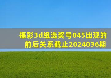 福彩3d组选奖号045出现的前后关系截止2024036期