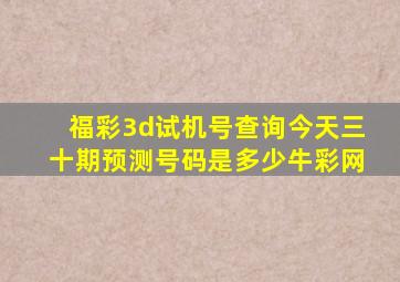 福彩3d试机号查询今天三十期预测号码是多少牛彩网