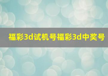 福彩3d试机号福彩3d中奖号