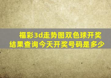 福彩3d走势图双色球开奖结果查询今天开奖号码是多少