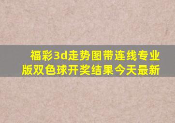 福彩3d走势图带连线专业版双色球开奖结果今天最新