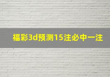 福彩3d预测15注必中一注