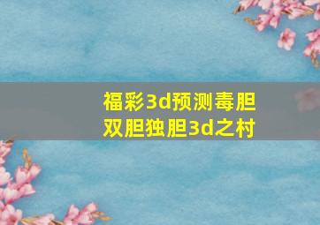 福彩3d预测毒胆双胆独胆3d之村