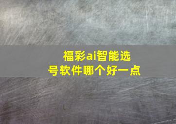 福彩ai智能选号软件哪个好一点