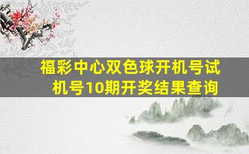 福彩中心双色球开机号试机号10期开奖结果查询