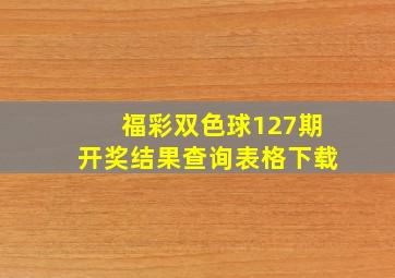 福彩双色球127期开奖结果查询表格下载