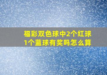 福彩双色球中2个红球1个蓝球有奖吗怎么算