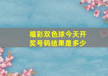 福彩双色球今天开奖号码结果是多少