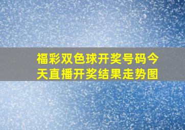 福彩双色球开奖号码今天直播开奖结果走势图