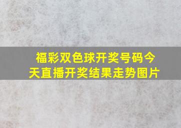 福彩双色球开奖号码今天直播开奖结果走势图片