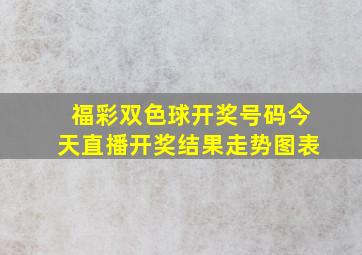 福彩双色球开奖号码今天直播开奖结果走势图表