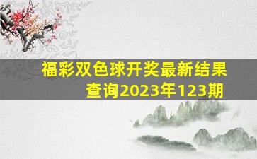 福彩双色球开奖最新结果查询2023年123期