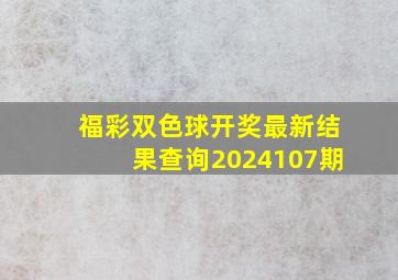 福彩双色球开奖最新结果查询2024107期