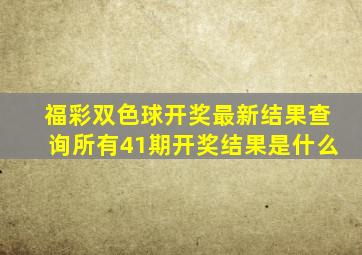 福彩双色球开奖最新结果查询所有41期开奖结果是什么