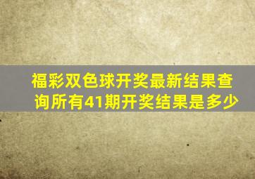 福彩双色球开奖最新结果查询所有41期开奖结果是多少