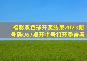 福彩双色球开奖结果2023期号码O67期开将号打开季杳看