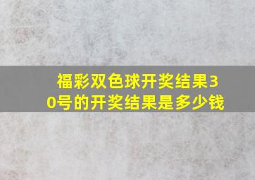 福彩双色球开奖结果30号的开奖结果是多少钱