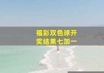 福彩双色球开奖结果七加一