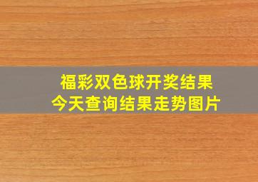 福彩双色球开奖结果今天查询结果走势图片