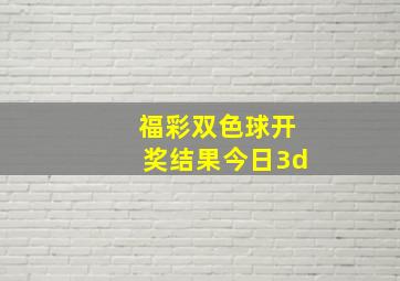 福彩双色球开奖结果今日3d