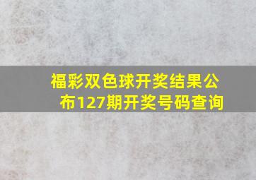 福彩双色球开奖结果公布127期开奖号码查询