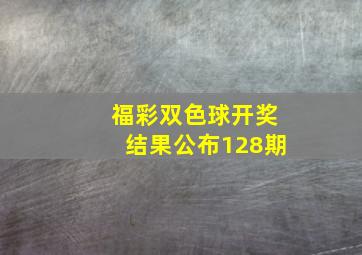 福彩双色球开奖结果公布128期