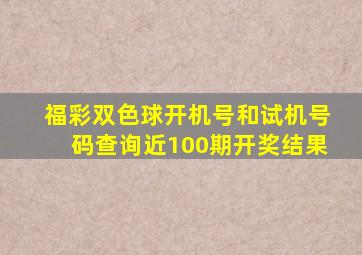 福彩双色球开机号和试机号码查询近100期开奖结果