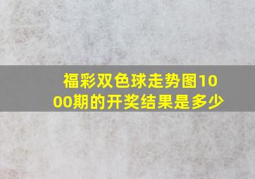 福彩双色球走势图1000期的开奖结果是多少