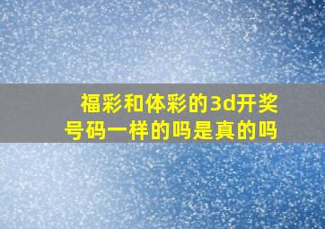 福彩和体彩的3d开奖号码一样的吗是真的吗