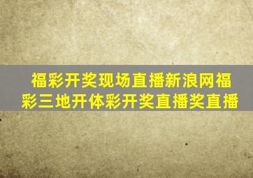 福彩开奖现场直播新浪网福彩三地开体彩开奖直播奖直播