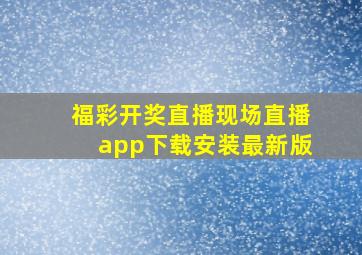 福彩开奖直播现场直播app下载安装最新版