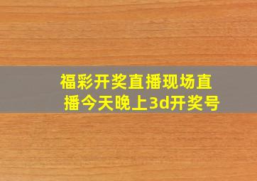 福彩开奖直播现场直播今天晚上3d开奖号