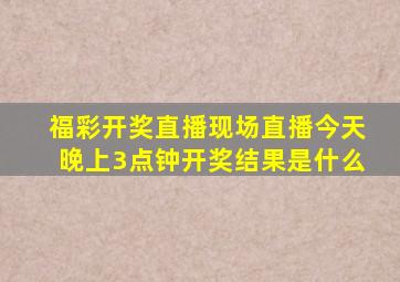 福彩开奖直播现场直播今天晚上3点钟开奖结果是什么