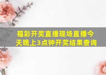 福彩开奖直播现场直播今天晚上3点钟开奖结果查询