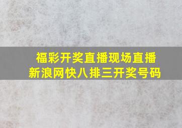 福彩开奖直播现场直播新浪网快八排三开奖号码