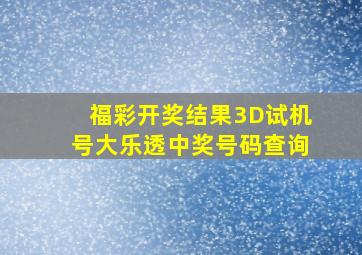 福彩开奖结果3D试机号大乐透中奖号码查询